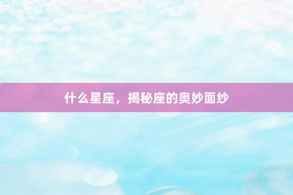 什么星座，揭秘座的奥妙面纱