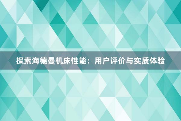 探索海德曼机床性能：用户评价与实质体验