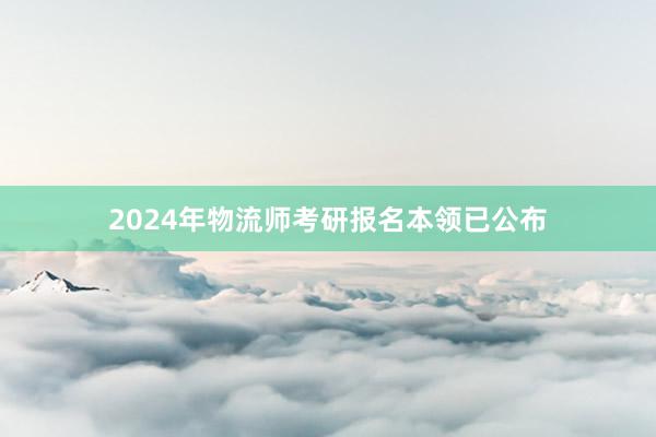 2024年物流师考研报名本领已公布