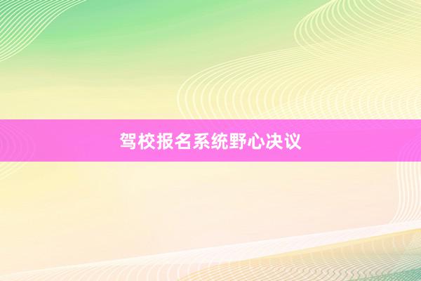 驾校报名系统野心决议