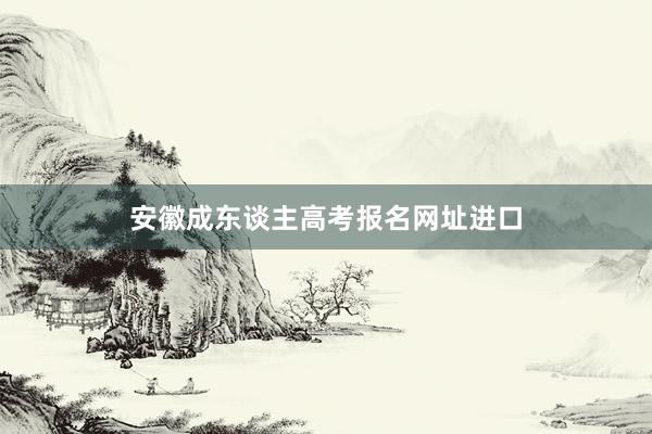 安徽成东谈主高考报名网址进口