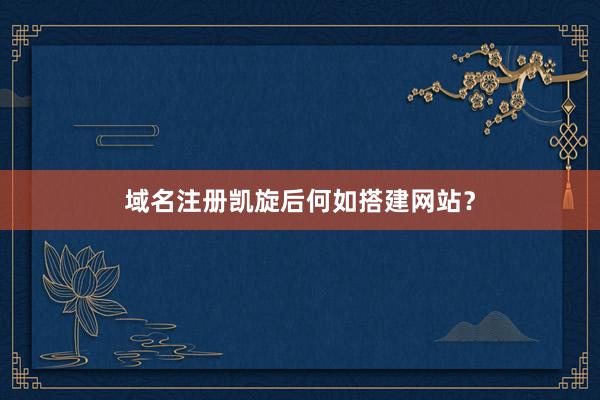 域名注册凯旋后何如搭建网站？