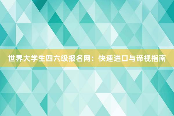 世界大学生四六级报名网：快速进口与谛视指南