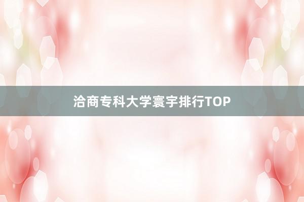 洽商专科大学寰宇排行TOP