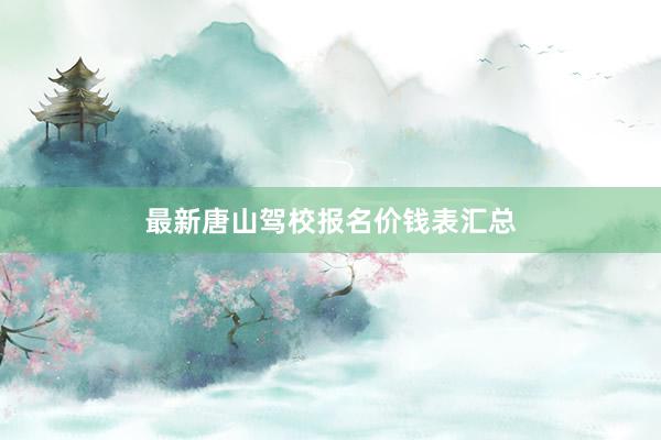 最新唐山驾校报名价钱表汇总