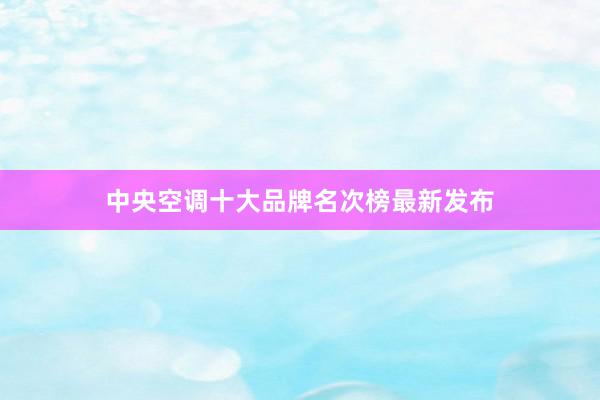 中央空调十大品牌名次榜最新发布
