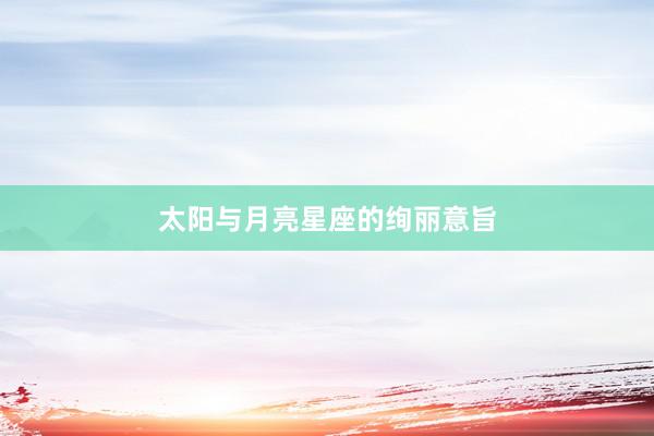 太阳与月亮星座的绚丽意旨